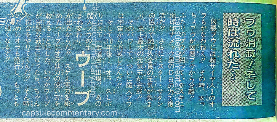 Weekly Shōnen Jump 1995 Issue 35 page 237. Goku: "Even Super Saiyan 3 me couldn’t match the evil Buu... At that time, while the two Buus who had separated from the evil Buu were fighting, Earth was revived by the power of the Dragon Balls of Planet Namek! Furthermore, with Mr. Satan’s cooperation, the energy of all Earthlings was gathered, and the greatest Genki-dama in history was completed!! With that power, Majin Buu was finally wiped out from the universe!! And ten years later… I (Goku), for the first time in a while, entered the Tenkaichi Budōkai!! Because the reincarnation of that Majin Buu, Uub, appeared!!"