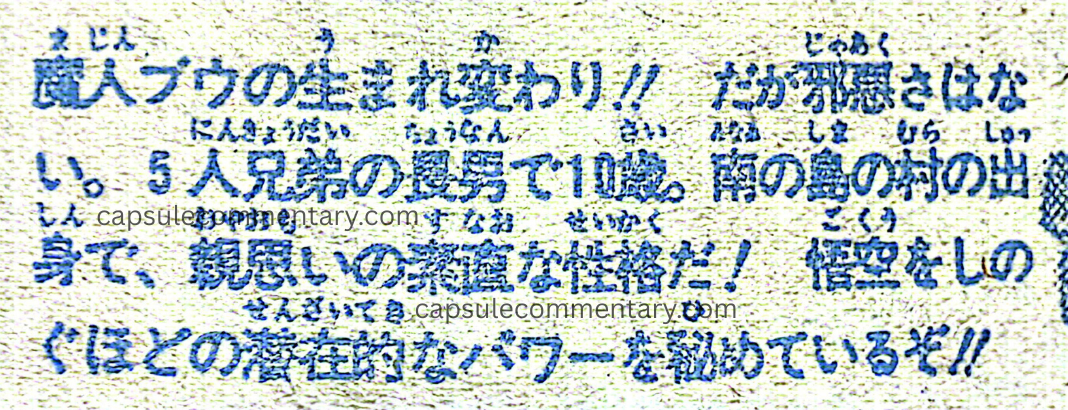 Weekly Shōnen Jump 1995 Issue 35 page 236. "The reincarnation of Majin Buu!! However, he has no wickedness. He is the eldest of five siblings and ten years old. A native of a village on a southern island, with a kind and honest personality who cares about his parents! He hides a level of latent power that surpasses even Goku!!"