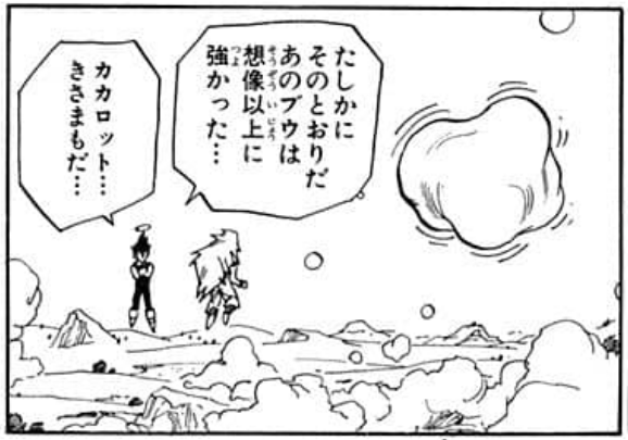 Dragon Ball chapter 510 page 12. Vegeta: “That’s true… you’re right. That Buu over there was stronger than I imagined… Kakarot… you are too…”