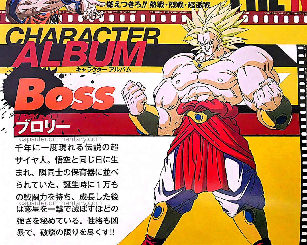 Dragon Ball Z Movie 8 standalone DVD insert. "Broly. The legendary Super Saiyan who appears once every thousand years. He was born on the same day as Goku and was placed in adjacent incubators. At birth he possessed a battle power of 10,000, and after growing up he harbors strength great enough to destroy a planet with a single blow. His personality is also savage, and he exhausts the limits of destruction!!"