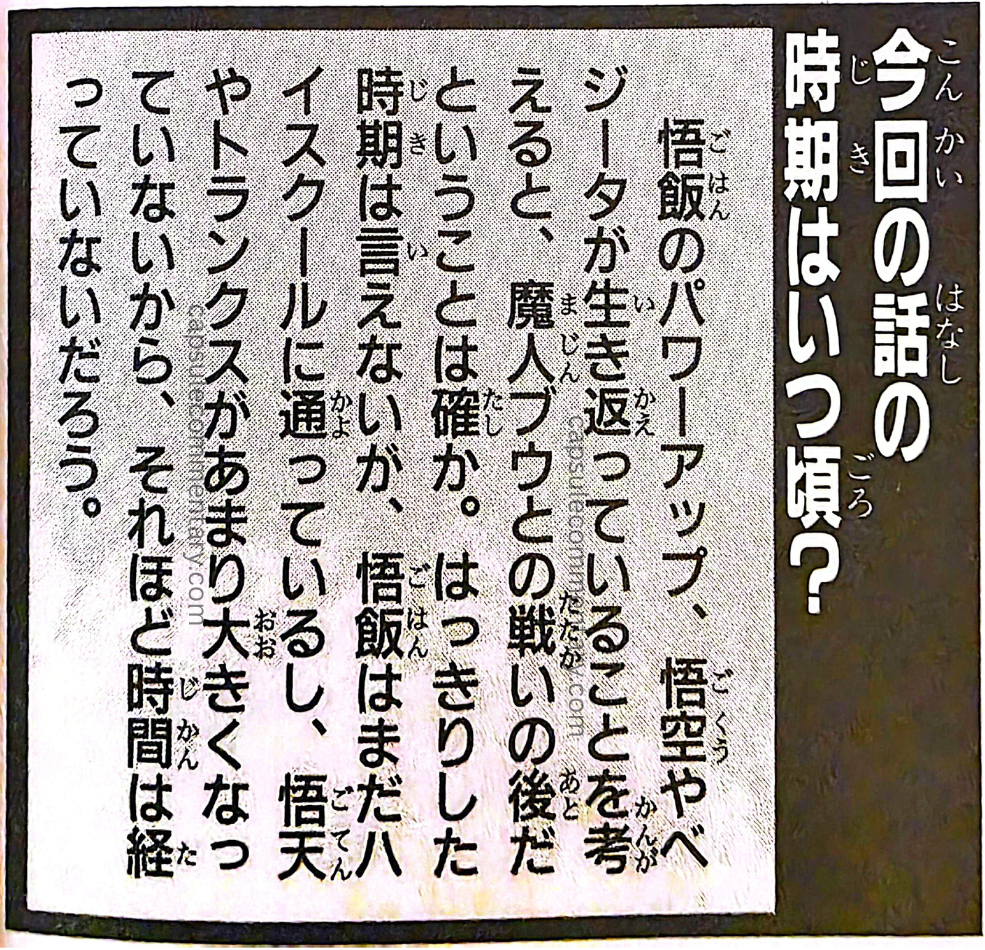 Jump Anime Collection 3: Dragon Ball Z Movie 13 page 56. “Around when does this episode take place? Considering Gohan’s power-up, and the fact that Goku and Vegeta have been revived, it’s certain that this is after the battle with Majin Buu. The exact timing can’t be stated, but since Gohan is still attending high school, and Goten and Trunks haven’t grown very much, not that much time has passed.”
