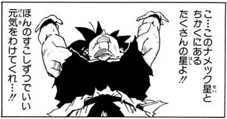 Dragon Ball chapter 314 page 14. Goku: "P–please... Planet Namek... and all the nearby stars/planets/celestial bodies!! Even just a little bit is fine — lend me your energy...!!"