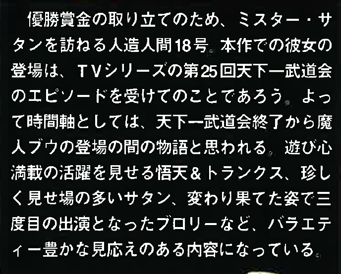 Dragon Book: Dragon Box: The Movies page 42. "#18 visits Mr. Satan to collect the prize money. Her appearance in this work likely follows the TV series’ 25th Tenka'ichi Budōkai episode. Thus, in terms of timeline, this story is thought to take place between the end of the Tenka'ichi Budōkai and the appearance of Majin Buu."