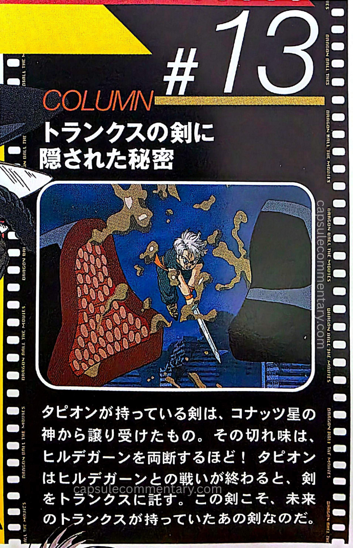 Dragon Ball Z Movie 13 standalone DVD insert. "The secret hidden in Trunks’ sword. The sword Tapion carries was received from the god of Planet Konats. Its sharpness is such that it can cleave Hirudegarn in two! When Tapion’s battle with Hirudegarn ends, he entrusts the sword to Trunks. This very sword is that sword which Future Trunks possessed."