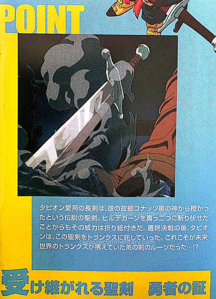 Dragon Ball The Movies Volume 7 on Blu-Ray booklet page 2. "The longsword favored by Tapion is the legendary holy sword said to have been bestowed upon him by the god of his home planet, Konats. From the fact that it cut Hirudegarn clean in two, its power is well established. After the final decisive battle, Tapion entrusted this holy sword to Trunks. This was in fact the origin of that sword carried by Future Trunks…!? The inherited holy sword — proof of a hero"