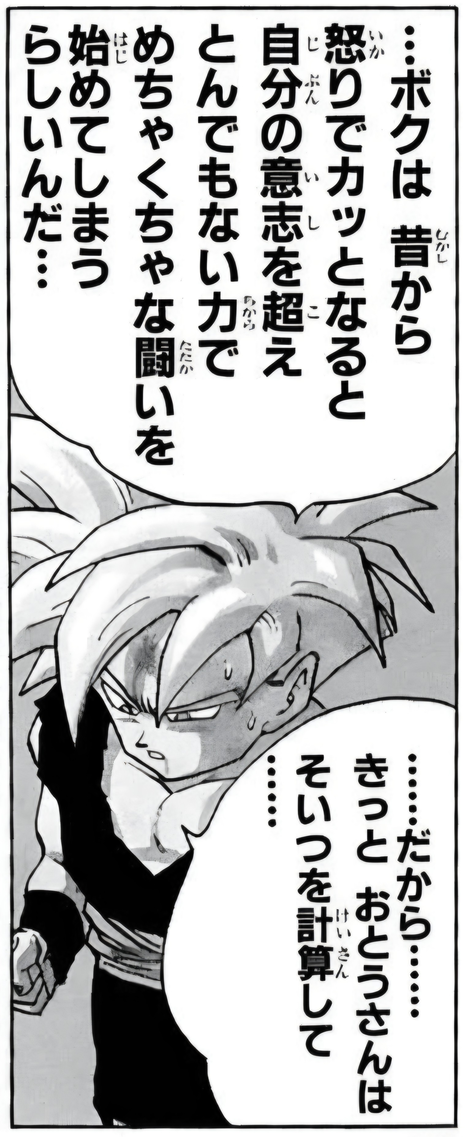 Dragon Ball chapter 404 page 16. “Ever since long ago, when I snap from anger, I apparently go beyond my own will, and end up starting completely wild fights with unbelievable power… …so… Dad surely calculated that…”