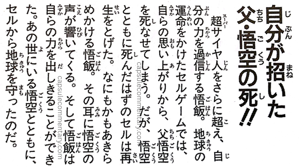 Dragon Ball: Chōzenshū 1 page 115. "The Death of His Father, Goku, Brought About by Himself!! Having surpassed the level of a Super Saiyan, Gohan begins to overestimate his own power. During the Cell Games, when Earth’s fate was at stake, his own arrogance led to his father Goku’s death. However, Cell, who should have died along with Goku, regenerated. Gohan begins to lose hope in everything. Then Goku’s voice echoes in his ears. And Gohan releases all of his power. Together with Goku, who was in the Other World, he protected Earth from Cell."